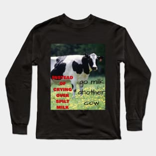 Instead of crying over spilt milk, go milk another cow Long Sleeve T-Shirt